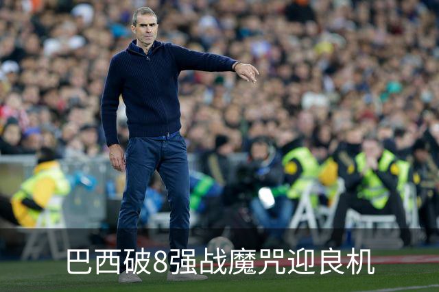 巴西破8强战魔咒迎良机?格子军团难复刻加时奇迹